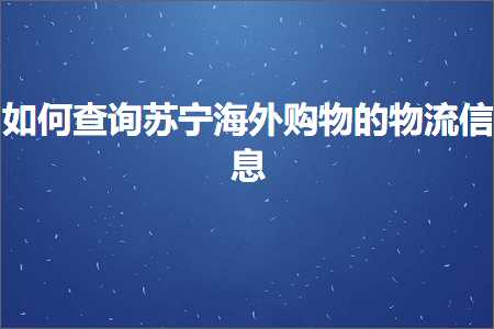 hhpoker俱乐部 跨境电商知识:如何查询苏宁海外购物的物流信息